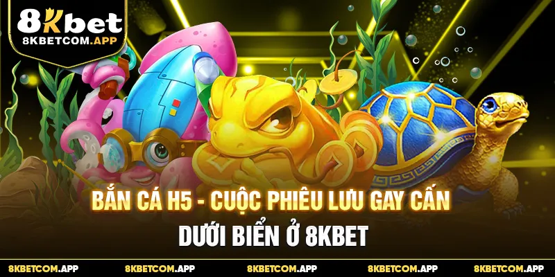 Bắn cá H5 - Cuộc Phiêu Lưu Gay Cấn Dưới Biển Ở 8KBET