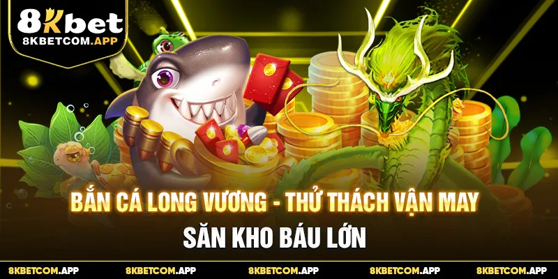 Bắn Cá Long Vương - Thử Thách Vận May, Săn Kho Báu Lớn