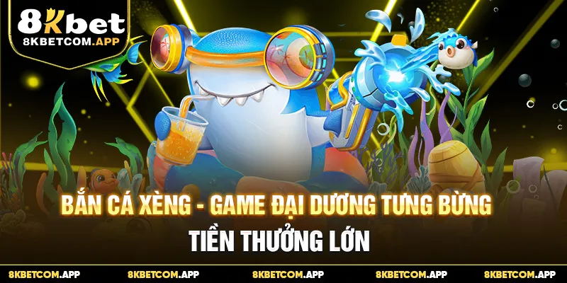 Bắn Cá Xèng - Game Đại Dương Tưng Bừng Tiền Thưởng Lớn