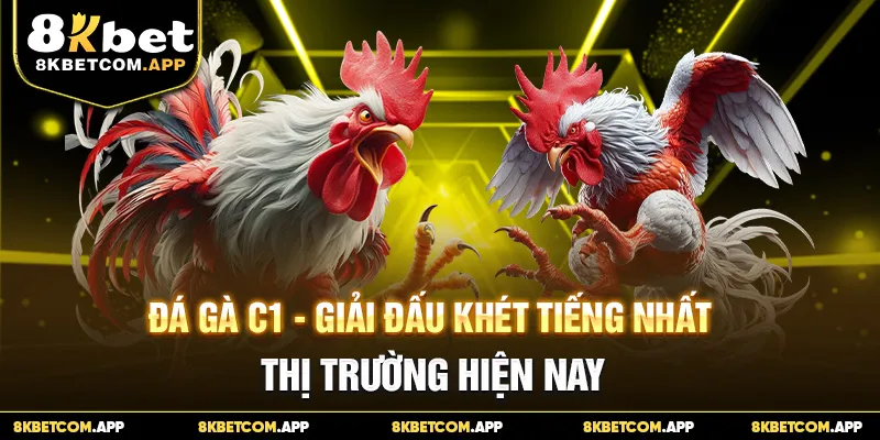 Đá Gà C1 - Giải Đấu Khét Tiếng Nhất Thị Trường Hiện Nay