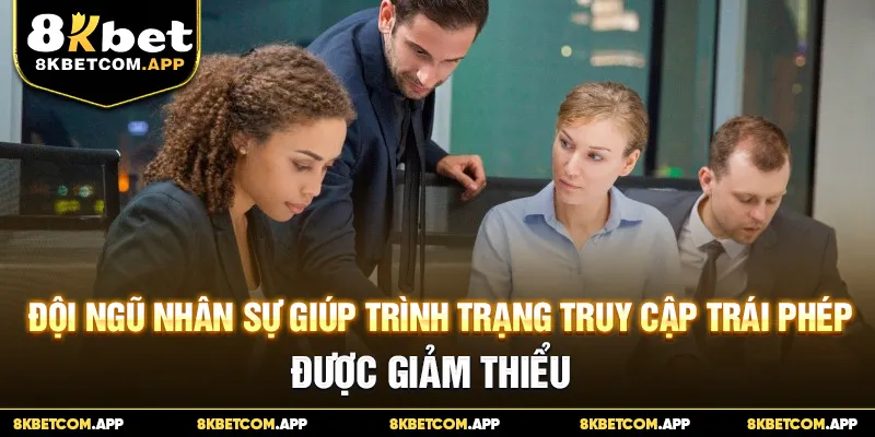 Đội ngũ nhân sự giúp trình trạng truy cập trái phép được giảm thiểu