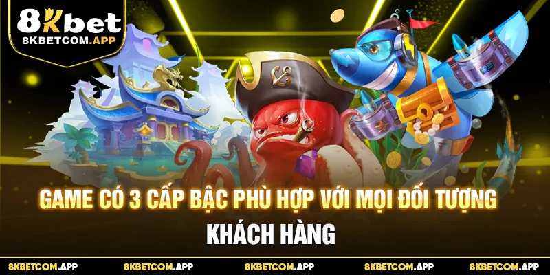 Game có 3 cấp bậc phù hợp với mọi đối tượng khách hàng