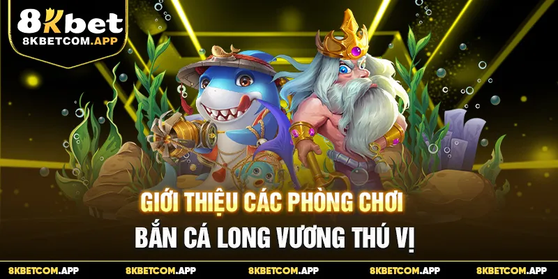 Giới thiệu các phòng chơi bắn cá Long Vương thú vị