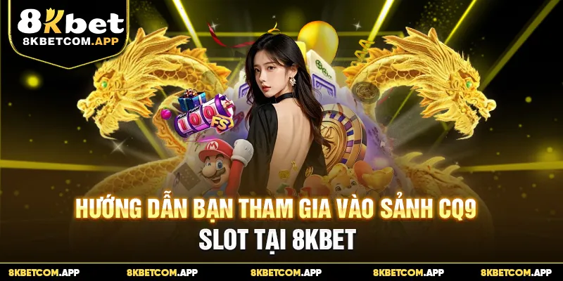 Hướng dẫn bạn tham gia vào sảnh nổ hũ CQ9 tại 8KBET