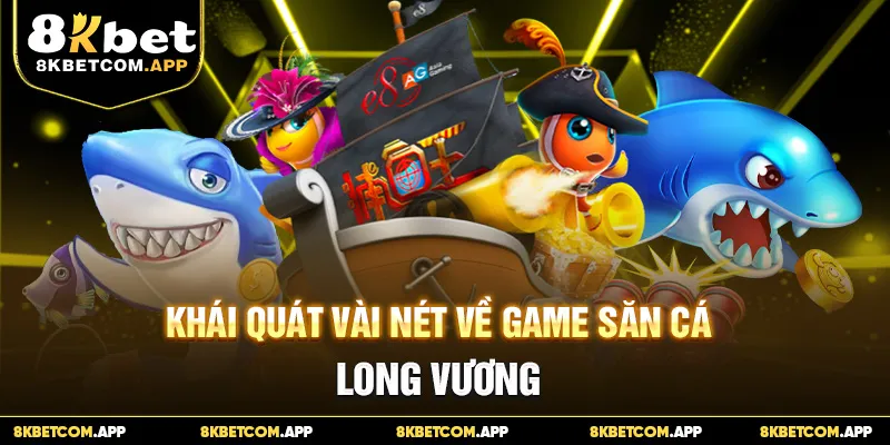 Khái quát vài nét về game săn cá Long Vương
