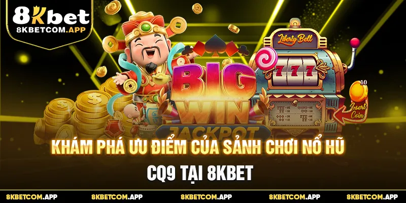 Khám phá ưu điểm của sảnh chơi nổ hũ CQ9 tại 8KBET