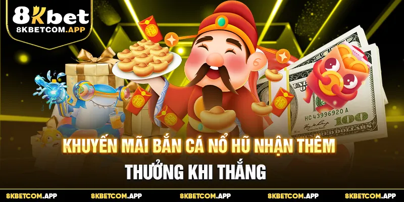 Khuyến mãi bắn cá nổ hũ nhận thêm thưởng khi thắng