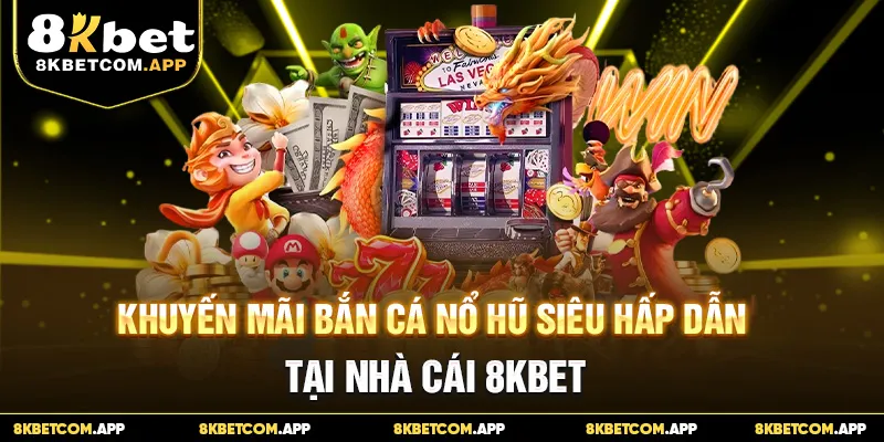 Khuyến Mãi Bắn Cá Nổ Hũ Siêu Hấp Dẫn Tại Nhà Cái 8KBET