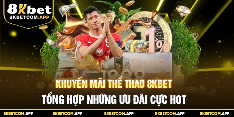 Khuyến Mãi Thể Thao 8KBET - Tổng Hợp Những Ưu Đãi Cực Hot