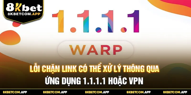 Lỗi chặn link có thể xử lý thông qua ứng dụng 1.1.1.1 hoặc VPN