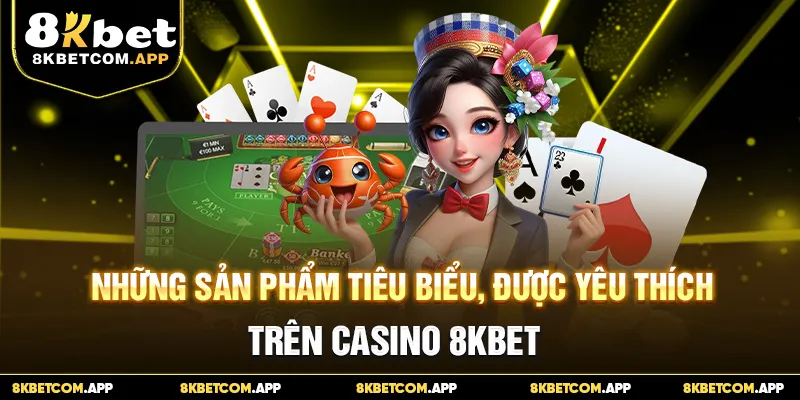 Những sản phẩm tiêu biểu, được yêu thích trên casino 8KBET