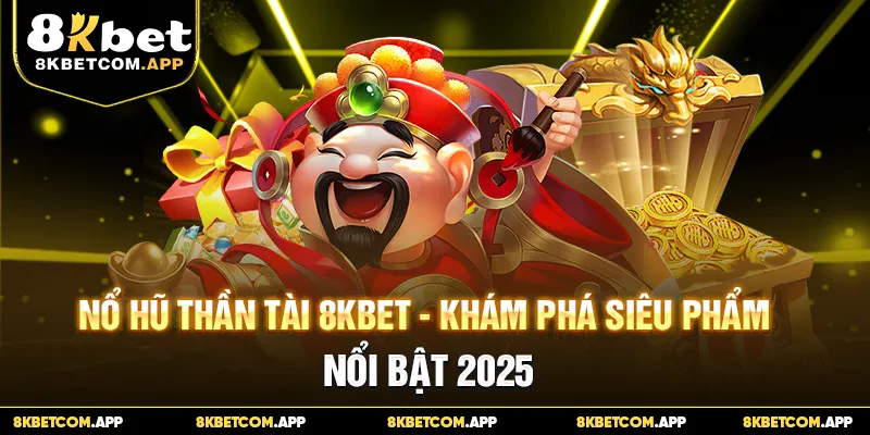 Nổ Hũ Thần Tài 8kbet - Khám Phá Siêu Phẩm Nổi Bật 2025