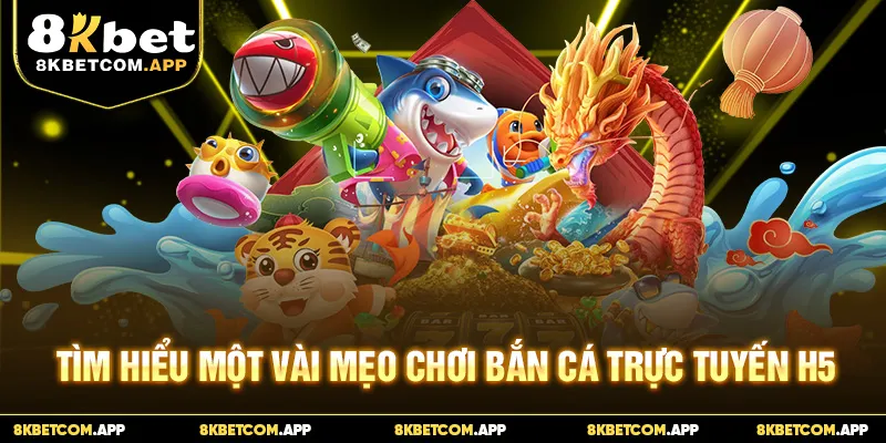 Tìm hiểu một vài mẹo chơi bắn cá trực tuyến H5