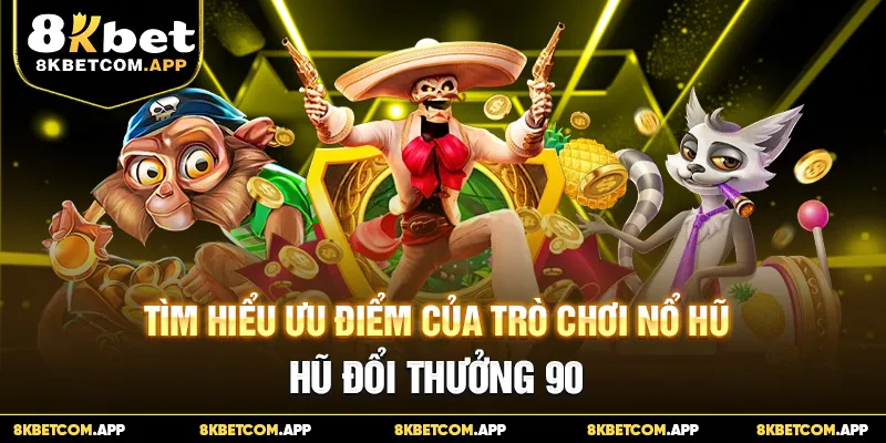 Tìm hiểu ưu điểm của trò chơi nổ hũ đổi thưởng 90