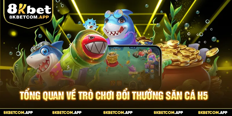 Tổng quan về trò chơi đổi thưởng bắn cá H5
